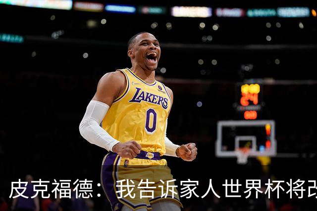 皮克福德：我告诉家人世界杯将改变人生 如果有需要愿意罚点球